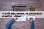 中考没报志愿的学校可以上吗（中考没报志愿的学校可以上吗初中）
