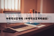 中考可以艺考吗（中考可以艺考吗播音）